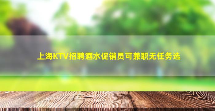上海KTV招聘酒水促销员可兼职无任务选