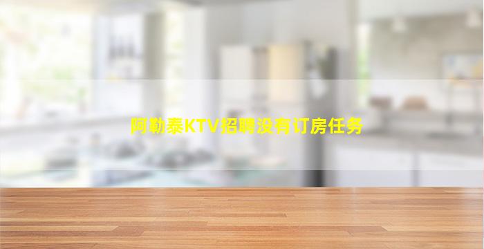 阿勒泰KTV招聘没有订房任务